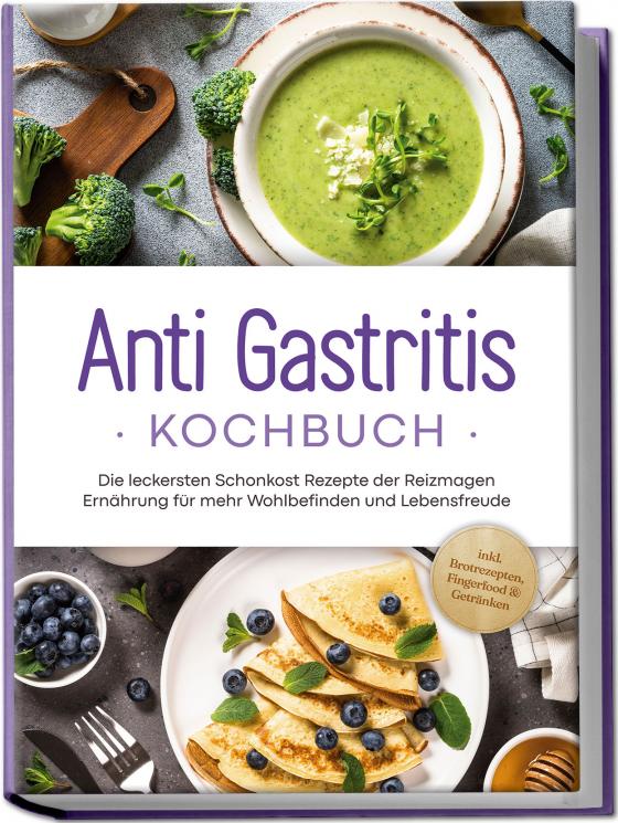 Cover-Bild Anti Gastritis Kochbuch: Die leckersten Schonkost Rezepte der Reizmagen Ernährung für mehr Wohlbefinden und Lebensfreude - inkl. Brotrezepten, Fingerfood & Getränken