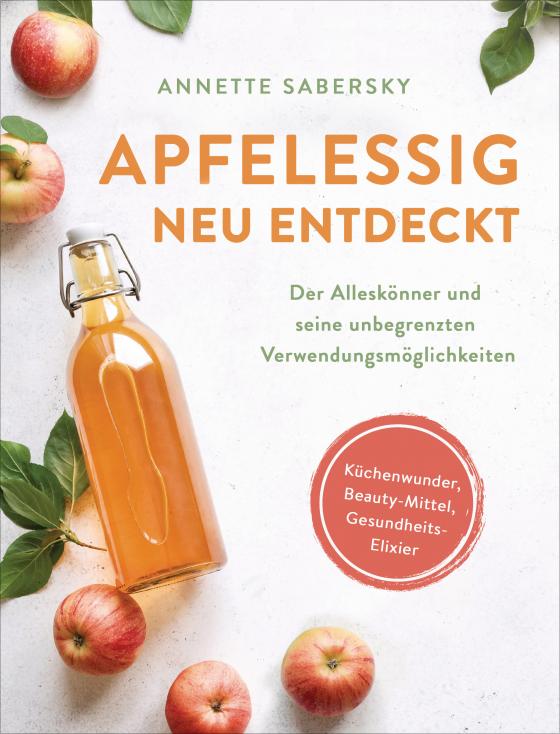 Cover-Bild Apfelessig neu entdeckt - Der Alleskönner und seine unbegrenzten Verwendungsmöglichkeiten. Küchenwunder, Beauty-Mittel, Gesundheits-Elixier