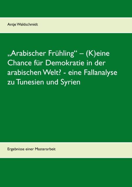 Cover-Bild „Arabischer Frühling“ – (K)eine Chance für Demokratie in der arabischen Welt? - eine Fallanalyse zu Tunesien und Syrien