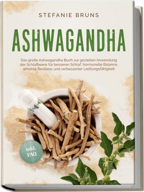 Cover-Bild Ashwagandha - Das große Ashwagandha Buch zur gezielten Anwendung der Schlafbeere für besseren Schlaf, hormonelle Balance, erhöhte Resilienz und verbesserter Leistungsfähigkeit – inkl. FAQ