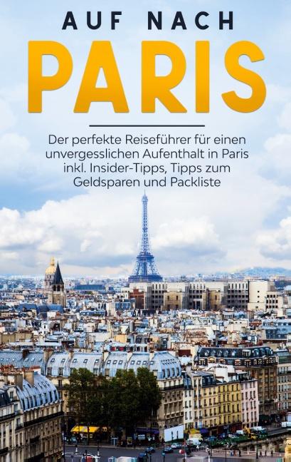 Cover-Bild Auf nach Paris: Der perfekte Reiseführer für einen unvergesslichen Aufenthalt in Paris inkl. Insider-Tipps, Tipps zum Geldsparen und Packliste