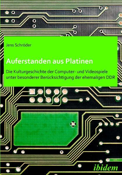 Cover-Bild Auferstanden aus Platinen: Die Kulturgeschichte der Computer- und Videospiele unter besonderer Berücksichtigung der ehemaligen DDR