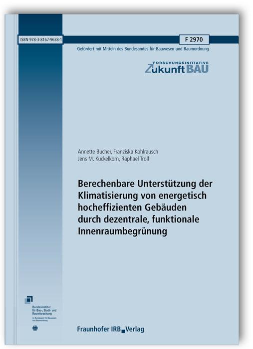 Cover-Bild Berechenbare Unterstützung der Klimatisierung von energetisch hocheffizienten Gebäuden durch dezentrale, funktionale Innenraumbegrünung. Abschlussbericht Juni 2015