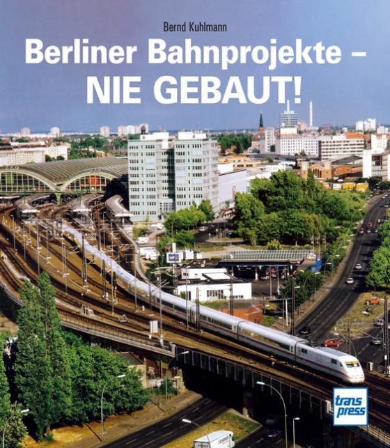 Cover-Bild Berliner Bahnprojekte - Nie gebaut!