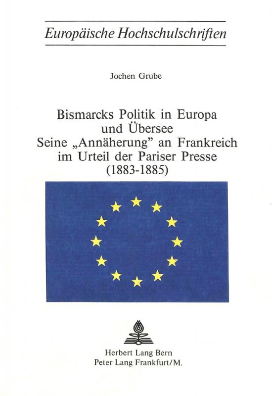 Cover-Bild Bismarcks Politik in Europa und Übersee - seine «Annäherung» an Frankreich im Urteil der Pariser Presse (1883-1885)