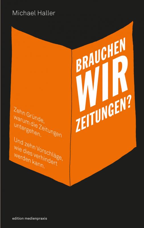 Cover-Bild Brauchen wir Zeitungen? Zehn Gründe, warum die Zeitungen untergehen. Und zehn Vorschläge, wie dies verhindert werden kann