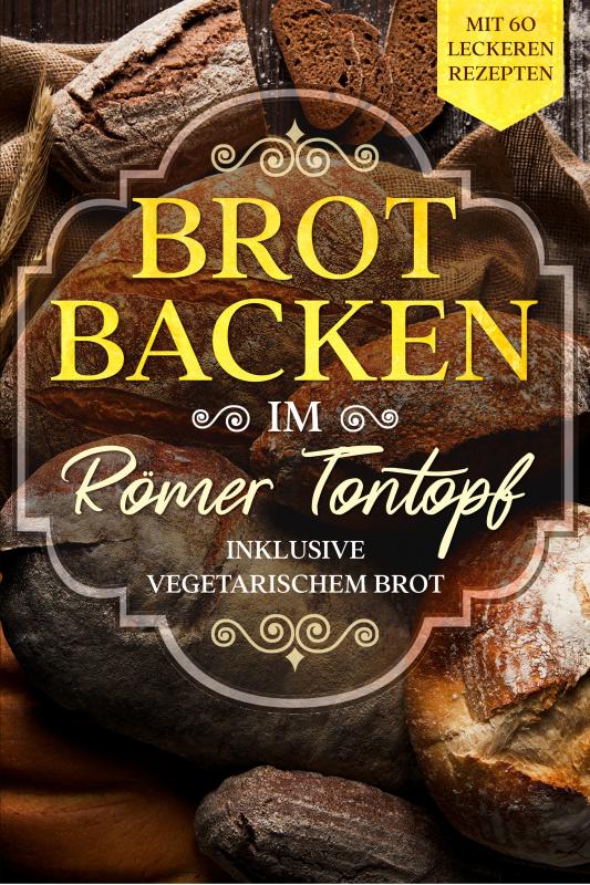 Cover-Bild Brot backen im Römer Tontopf: Mit 60 leckeren Rezepten - Inklusive vegetarischem Brot