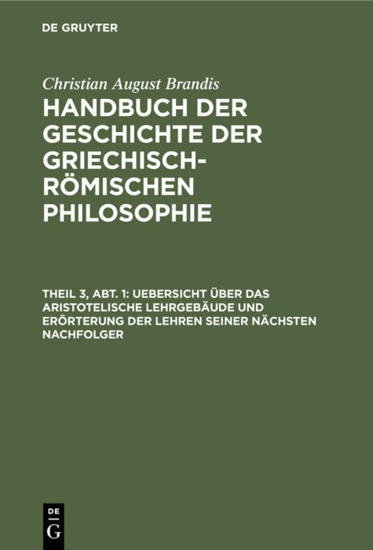 Cover-Bild Christian August Brandis: Handbuch der Geschichte der Griechisch-Römischen Philosophie / Uebersicht über das Aristotelische Lehrgebäude und Erörterung der Lehren seiner nächsten Nachfolger