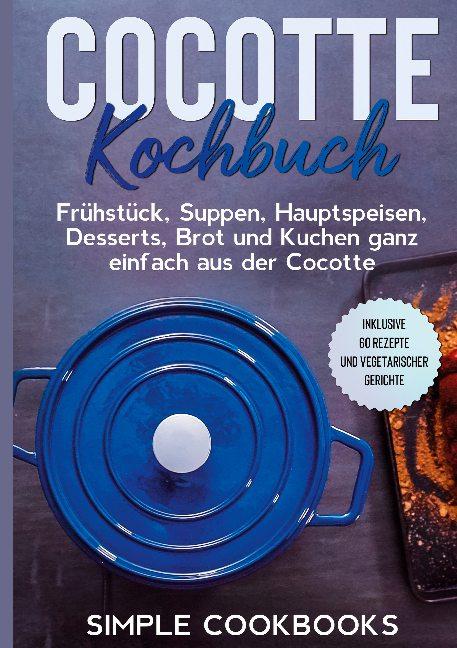 Cover-Bild Cocotte Kochbuch: Frühstück, Suppen, Hauptspeisen, Desserts, Brot und Kuchen ganz einfach aus der Cocotte - Inklusive 60 Rezepte und vegetarischer Gerichte