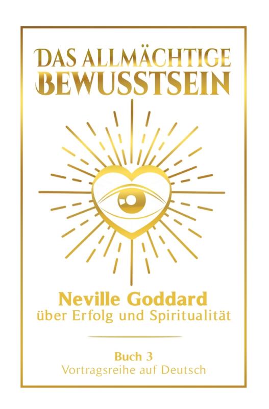 Cover-Bild Das allmächtige Bewusstsein: Neville Goddard über Erfolg und Spiritualität - Buch 3 - Vortragsreihe auf Deutsch