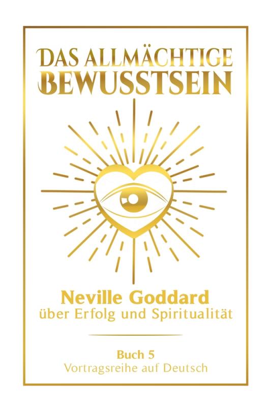 Cover-Bild Das allmächtige Bewusstsein: Neville Goddard über Erfolg und Spiritualität - Buch 5 - Vortragsreihe auf Deutsch