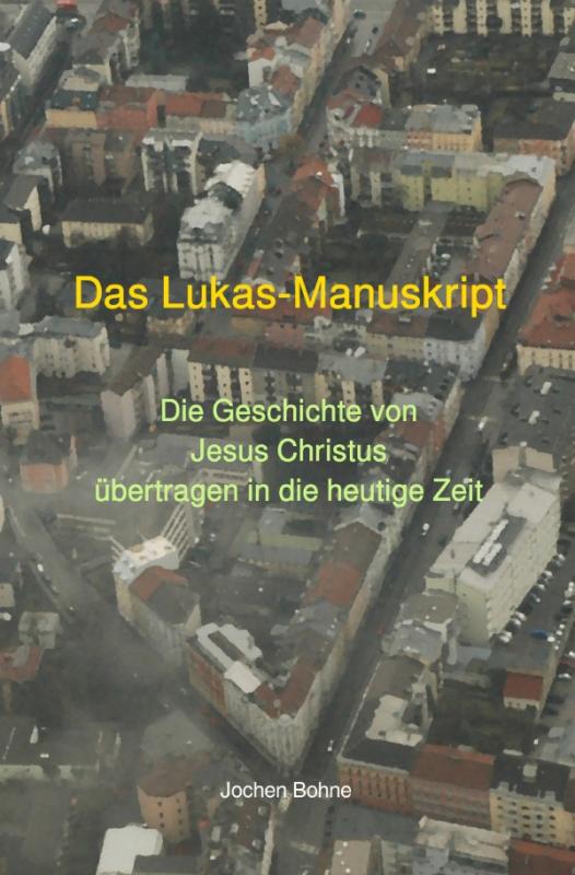 Cover-Bild Das Lukas-Manuskript - Die Geschichte von Jesus Christus übertragen in die heutige Zeit