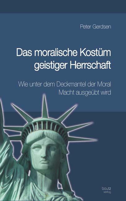 Cover-Bild Das moralische Kostüm geistiger Herrschaft Wie unter dem Deckmantel der Moral Macht ausgeübt wird