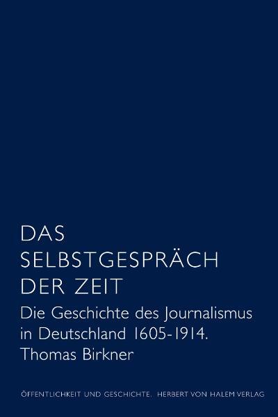 Cover-Bild Das Selbstgespräch der Zeit. Die Geschichte des Journalismus in Deutschland 1605 - 1914