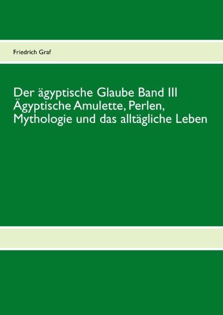 Cover-Bild Der ägyptische Glaube Band III Ägyptische Amulette, Perlen, Mythologie und das alltägliche Leben