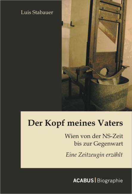 Cover-Bild Der Kopf meines Vaters: Wien von der NS-Zeit bis zur Gegenwart - Eine Zeitzeugin erzählt