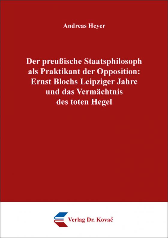 Cover-Bild Der preußische Staatsphilosoph als Praktikant der Opposition: Ernst Blochs Leipziger Jahre und das Vermächtnis des toten Hegel