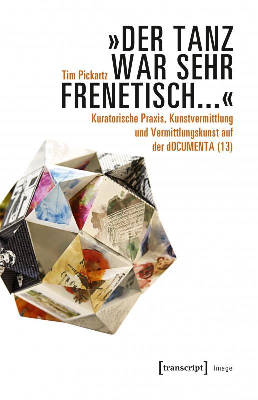 Cover-Bild »Der Tanz war sehr frenetisch...« - Kuratorische Praxis, Kunstvermittlung und Vermittlungskunst auf der dOCUMENTA (13)