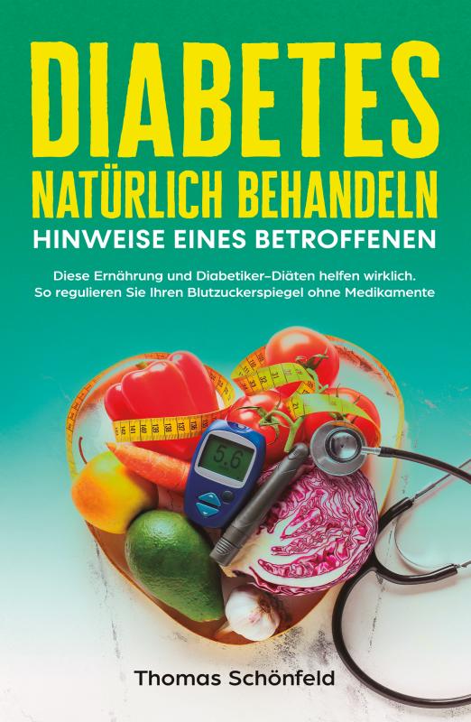 Cover-Bild Diabetes natürlich behandeln – Hinweise eines Betroffenen: Diese Ernährung und Diabetiker-Diäten helfen wirklich. So regulieren Sie Ihren Blutzuckerspiegel ohne Medikamente