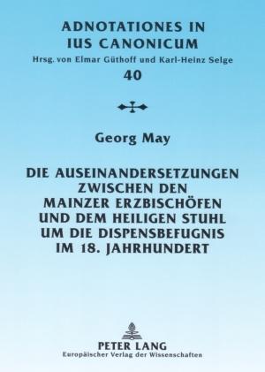 Cover-Bild Die Auseinandersetzungen zwischen den Mainzer Erzbischöfen und dem Heiligen Stuhl um die Dispensbefugnis im 18. Jahrhundert