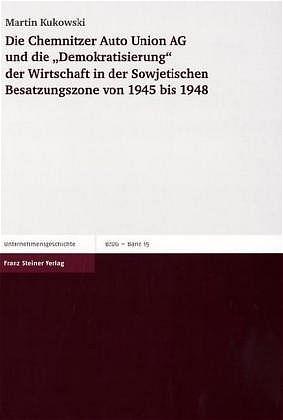 Cover-Bild Die Chemnitzer Auto Union AG und die "Demokratisierung" der Wirtschaft in der Sowjetischen Besatzungszone von 1945 bis 1948