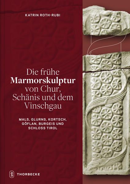 Cover-Bild Die frühe Marmorskulptur von Chur, Schänis und dem Vinschgau (Mals, Glurns, Kortsch, Göflan, Burgeis und Schloss Tirol)