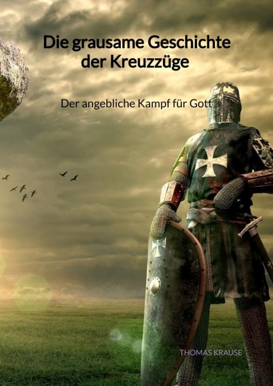 Cover-Bild Die grausame Geschichte der Kreuzzüge - Der angebliche Kampf für Gott