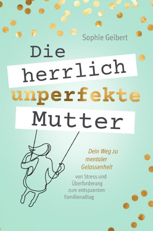 Cover-Bild Die herrlich unperfekte Mutter: Dein Weg zu mentaler Gelassenheit – von Stress und Überforderung zum entspannten Familienalltag