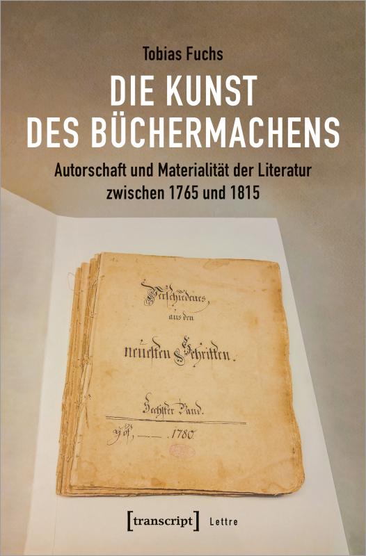 Cover-Bild Die Kunst des Büchermachens: Autorschaft und Materialität der Literatur zwischen 1765 und 1815