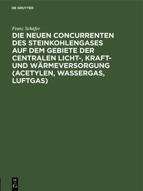 Cover-Bild Die neuen Concurrenten des Steinkohlengases auf dem Gebiete der centralen Licht-, Kraft- und Wärmeversorgung (Acetylen, Wassergas, Luftgas)