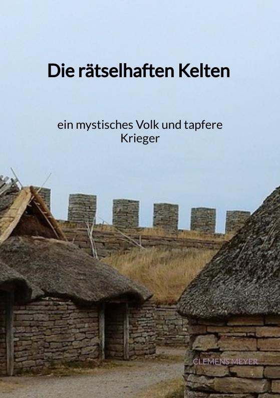 Cover-Bild Die rätselhaften Kelten - ein mystisches Volk und tapfere Kriege