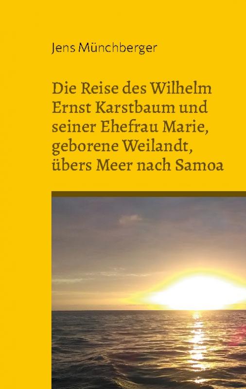 Cover-Bild Die Reise des Wilhelm Ernst Karstbaum und seiner Ehefrau Marie, geborene Weilandt, übers Meer nach Samoa, geborene Weiland