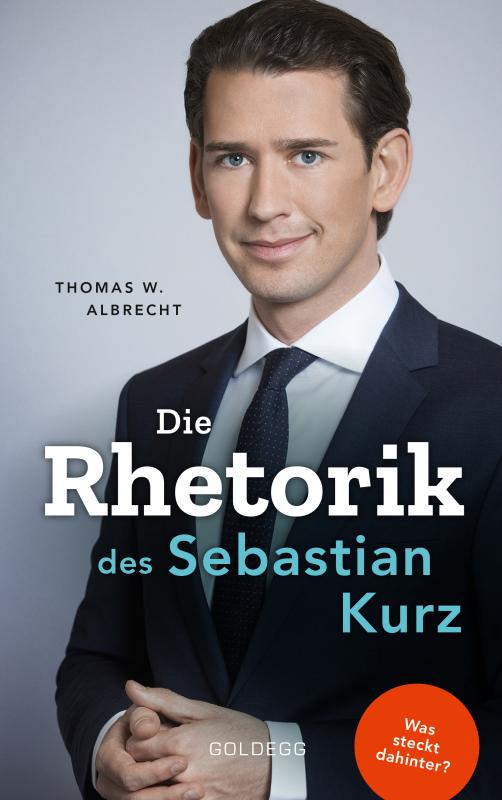 Cover-Bild Die Rhetorik des Sebastian Kurz. Was steckt dahinter – Manipulation oder Redehandwerk? Körpersprache verbessern, in Diskussionen überzeugen und Rededuelle gewinnen. Analyse mit dem 4mat-System