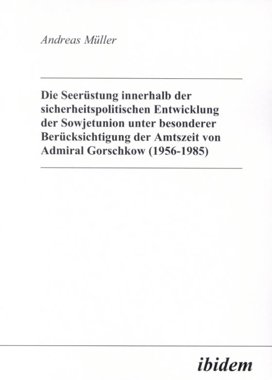 Cover-Bild Die Seerüstung innerhalb der sicherheitspolitischen Entwicklung der Sowjetunion unter besonderer Berücksichtigung der Amtszeit von Admiral Gorschkow (1956-1985)