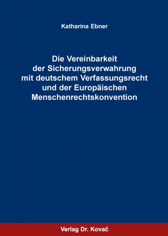 Cover-Bild Die Vereinbarkeit der Sicherungsverwahrung mit deutschem Verfassungsrecht und der Europäischen Menschenrechtskonvention