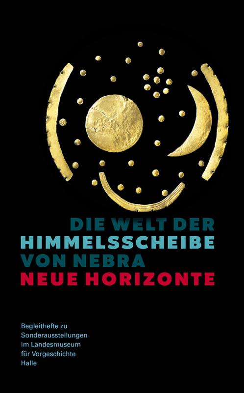 Cover-Bild Die Welt der Himmelsscheibe von Nebra - Neue Horizonte (Begleitheft zu Sonderausstellungen im Landesmuseum für Vorgeschichte Halle Band 8)