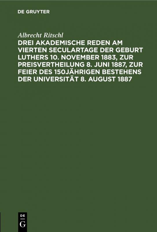 Cover-Bild Drei akademische Reden am vierten Seculartage der Geburt Luthers 10. November 1883, zur Preisvertheilung 8. Juni 1887, zur Feier des 150jährigen Bestehens der Universität 8. August 1887