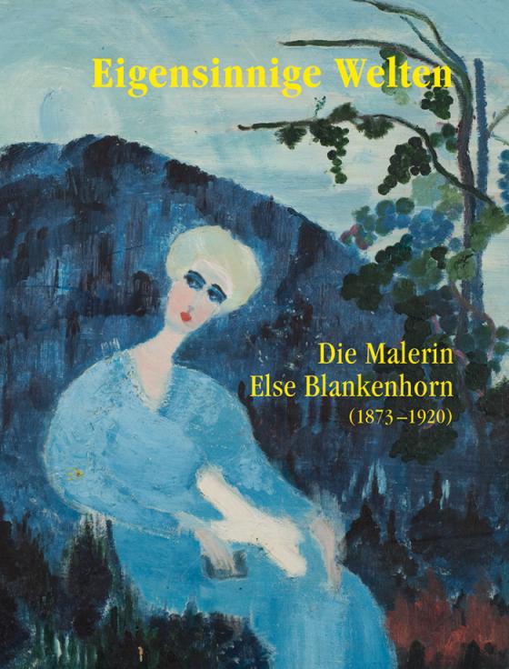Cover-Bild Eigensinnige Welten - Die Malerin Else Blankenhorn (1873-1920)