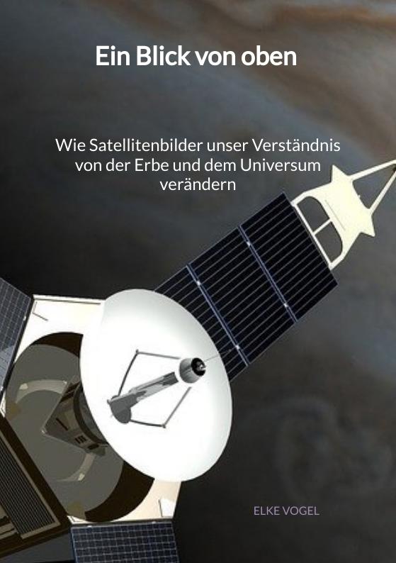 Cover-Bild Ein Blick von oben - Wie Satellitenbilder unser Verständnis von der Erbe und dem Universum verändern