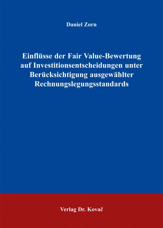 Cover-Bild Einflüsse der Fair Value-Bewertung auf Investitionsentscheidungen unter Berücksichtigung ausgewählter Rechnungslegungsstandards