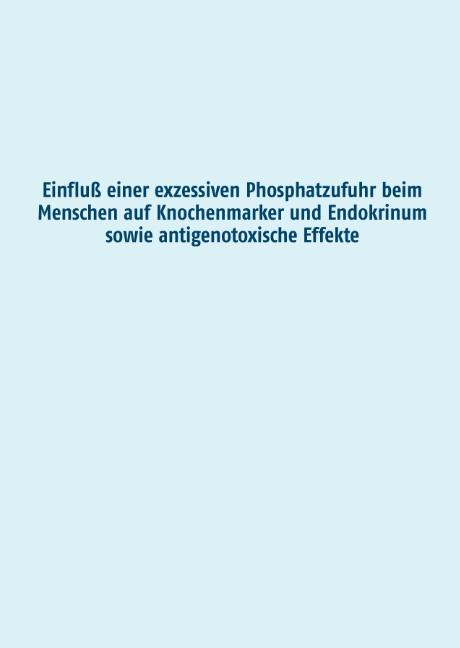 Cover-Bild Einfluß einer exzessiven Phosphatzufuhr beim Menschen auf Knochenmarker und Endokrinum sowie antigenotoxische Effekte