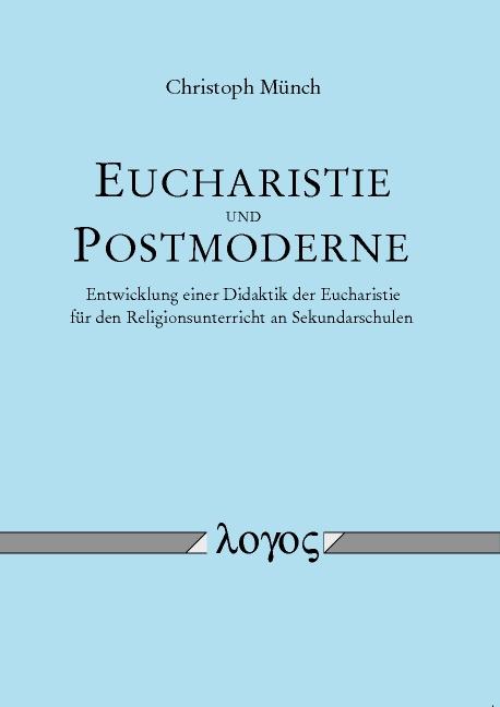 Cover-Bild Eucharistie und Postmoderne - Entwicklung einer Didaktik der Eucharistie für den Religionsunterricht an Sekundarschulen