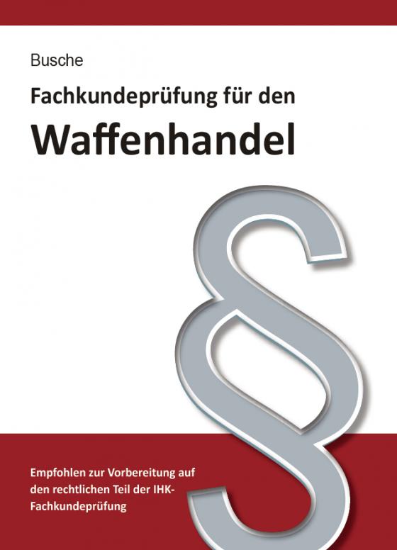 Cover-Bild Fachkundeprüfung Waffenhandel Praxiswissen zum Waffenrecht für Prüfung und Betrieb - Lehrbuch zur Vorbereitung auf den rechtlichen Teil der IHK-Fachkundeprüfung