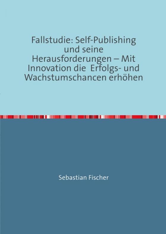 Cover-Bild Fallstudie: Self-Publishing und seine Herausforderungen – Mit Innovation die Erfolgs- und Wachstumschancen erhöhen