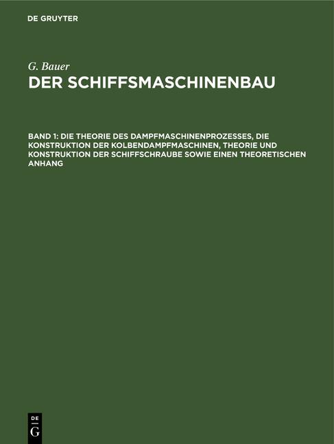 Cover-Bild G. Bauer: Der Schiffsmaschinenbau / Die Theorie des Dampfmaschinenprozesses, die Konstruktion der Kolbendampfmaschinen, Theorie und Konstruktion der Schiffschraube sowie einen theoretischen Anhang