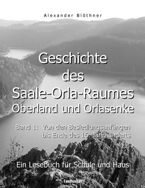 Cover-Bild Geschichte des Saale-Orla-Raumes: Orlasenke und Oberland, Band 1: Von den Besiedlungsanfängen bis zum Ende des 16. Jahrhunderts - Ein Lesebuch für Schule und Haus