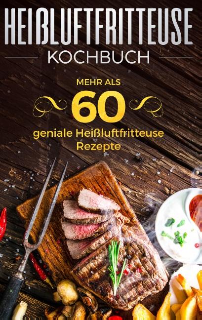 Cover-Bild Heißluftfritteuse Kochbuch - Mehr als 60 geniale Heißluftfritteuse Rezepte