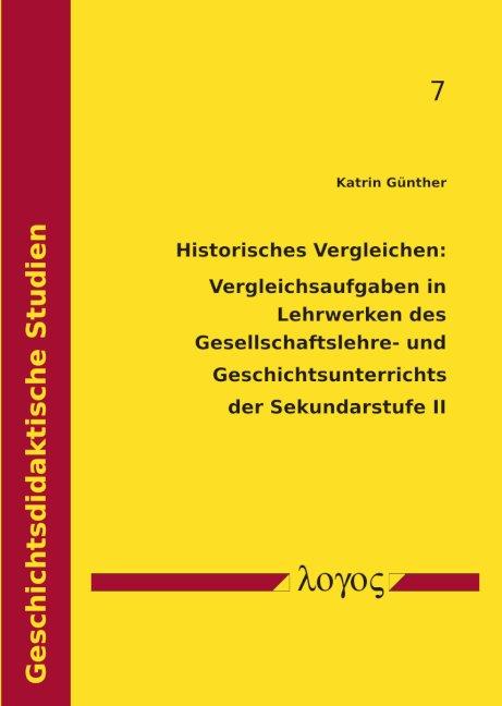 Cover-Bild Historisches Vergleichen: Vergleichsaufgaben in Lehrwerken des Gesellschaftslehre- und Geschichtsunterrichts der Sekundarstufe II