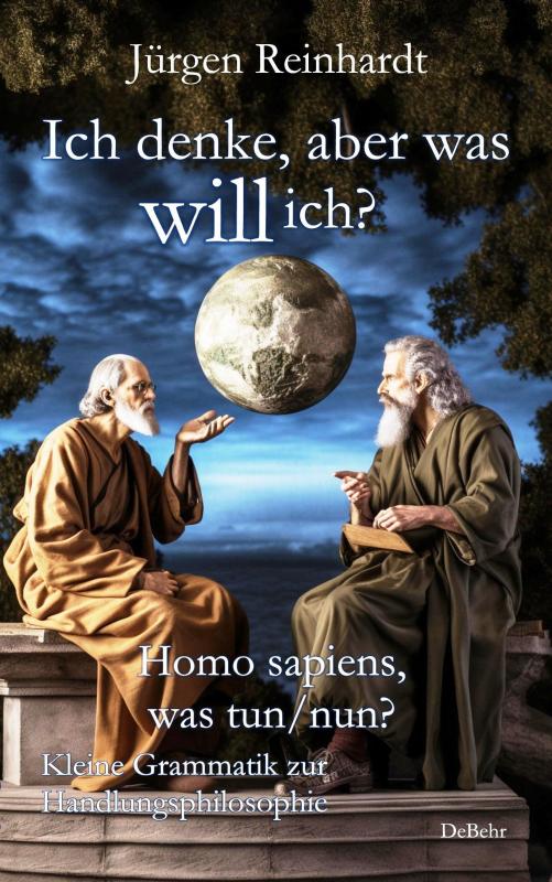 Cover-Bild Ich denke, aber was will ich? - Homo sapiens, was tun/nun? - Kleine Grammatik zur Handlungsphilosophie