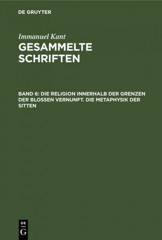Cover-Bild Immanuel Kant: Gesammelte Schriften. Abtheilung I: Werke / Die Religion innerhalb der Grenzen der bloßen Vernunft. Die Metaphysik der Sitten